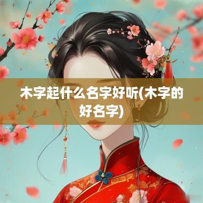 木字起什么名字好听(木字的好名字)