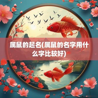 属鼠的起名(属鼠的名字用什么字比较好)