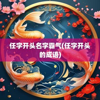 任字开头名字霸气(任字开头的成语)