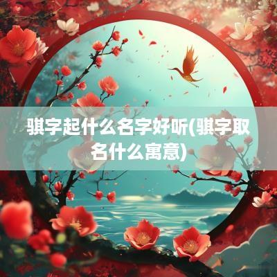骐字起什么名字好听(骐字取名什么寓意)