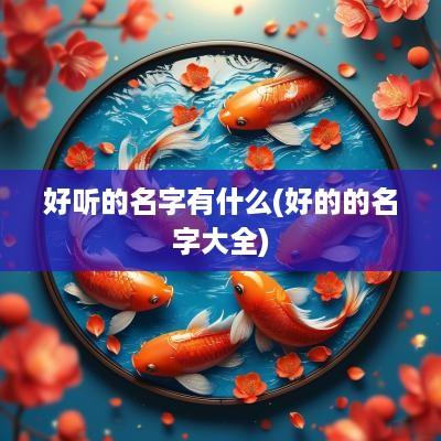 好听的名字有什么(好的的名字大全)