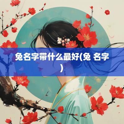 兔名字带什么最好(兔 名字)