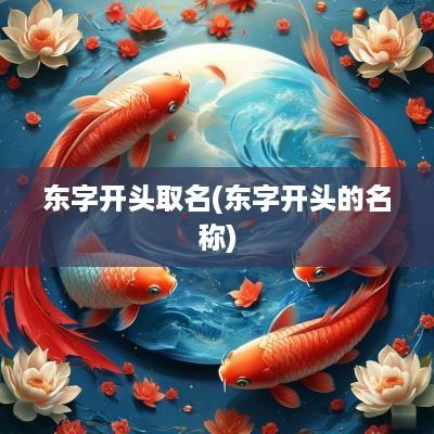 东字开头取名(东字开头的名称)