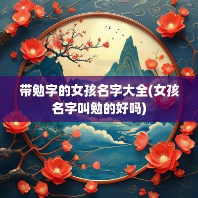 带勉字的女孩名字大全(女孩名字叫勉的好吗)