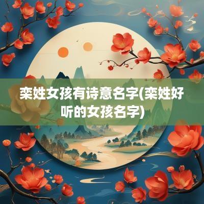 栾姓女孩有诗意名字(栾姓好听的女孩名字)
