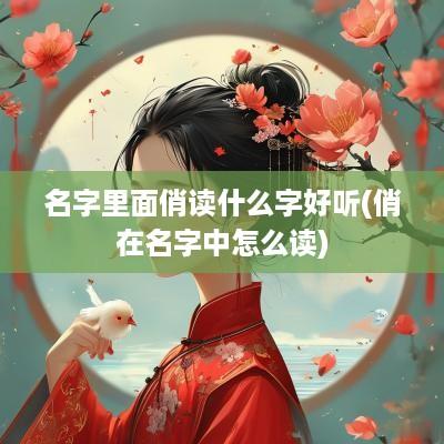 名字里面俏读什么字好听(俏在名字中怎么读)