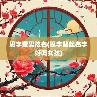 思字辈男孩名(思字辈起名字好吗女孩)