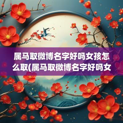 属马取微博名字好吗女孩怎么取(属马取微博名字好吗女孩)