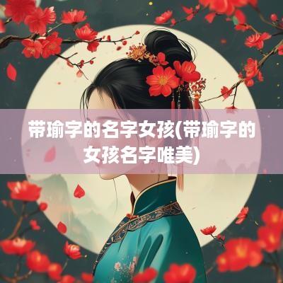 带瑜字的名字女孩(带瑜字的女孩名字唯美)