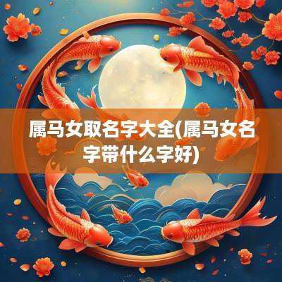 属马女取名字大全(属马女名字带什么字好)