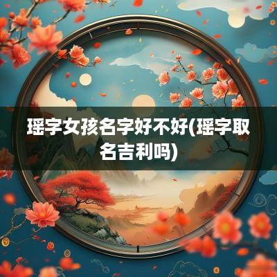 瑶字女孩名字好不好(瑶字取名吉利吗)