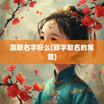瀛取名字好么(颖字取名的寓意)