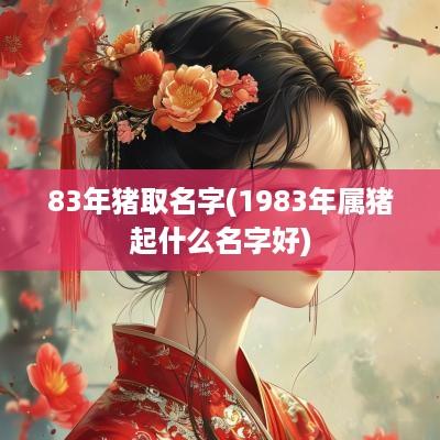 83年猪取名字(1983年属猪起什么名字好)