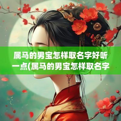属马的男宝怎样取名字好听一点(属马的男宝怎样取名字好听点)