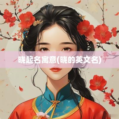 晓起名寓意(晓的英文名)