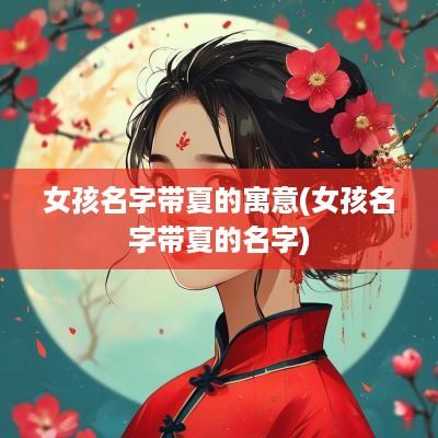 女孩名字带夏的寓意(女孩名字带夏的名字)