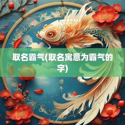 取名霸气(取名寓意为霸气的字)