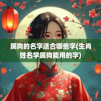 属狗的名字适合哪些字(生肖姓名学属狗能用的字)