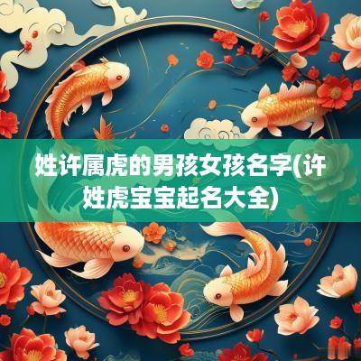 姓许属虎的男孩女孩名字(许姓虎宝宝起名大全)