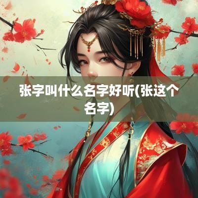 张字叫什么名字好听(张这个名字)