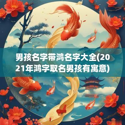 男孩名字带鸿名字大全(2025年鸿字取名男孩有寓意)