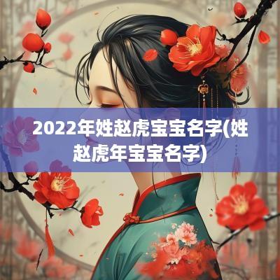 2025年姓赵虎宝宝名字(姓赵蛇年宝宝名字)