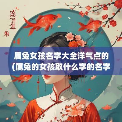 属兔女孩名字大全洋气点的(属兔的女孩取什么字的名字比较好)