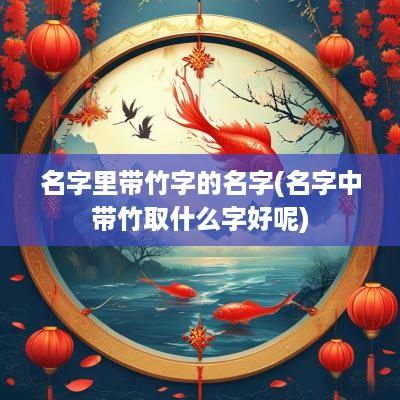 名字里带竹字的名字(名字中带竹取什么字好呢)