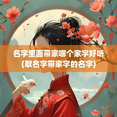 名字里面带家哪个家字好听(取名字带家字的名字)