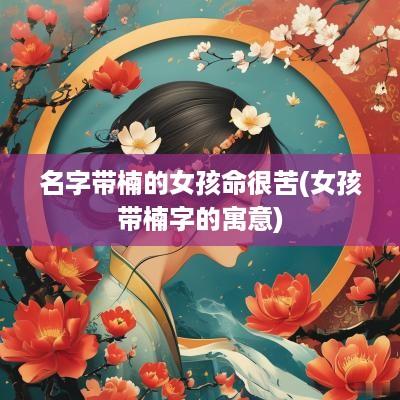 名字带楠的女孩命很苦(女孩带楠字的寓意)