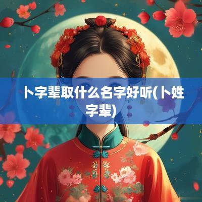 卜字辈取什么名字好听(卜姓字辈)