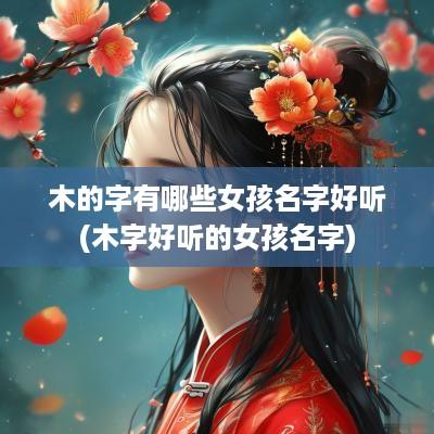 木的字有哪些女孩名字好听(木字好听的女孩名字)
