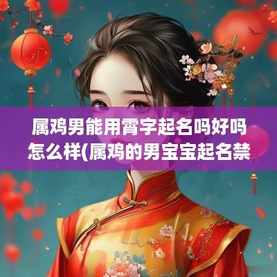 属鸡男能用霄字起名吗好吗怎么样(属鸡的男宝宝起名禁忌)