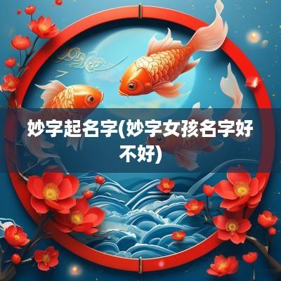 妙字起名字(妙字女孩名字好不好)