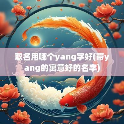 取名用哪个yang字好(带yang的寓意好的名字)