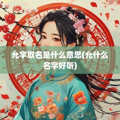 允字取名是什么意思(允什么名字好听)