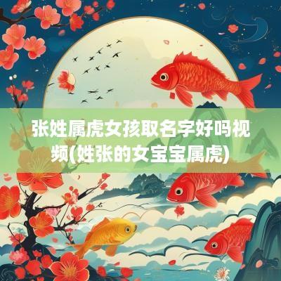 张姓属虎女孩取名字好吗视频(姓张的女宝宝属虎)