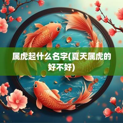 属虎起什么名字(夏天属虎的好不好)