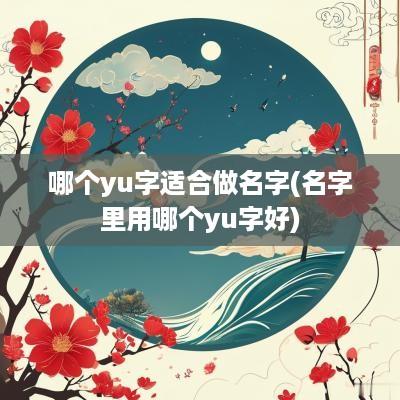 哪个yu字适合做名字(名字里用哪个yu字好)