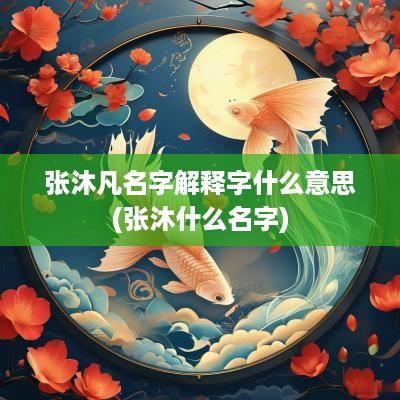 张沐凡名字解释字什么意思(张沐什么名字)