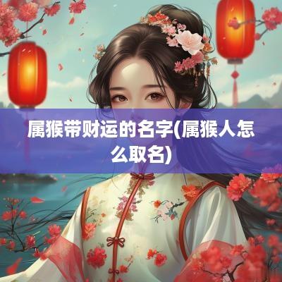 属猴带财运的名字(属猴人怎么取名)