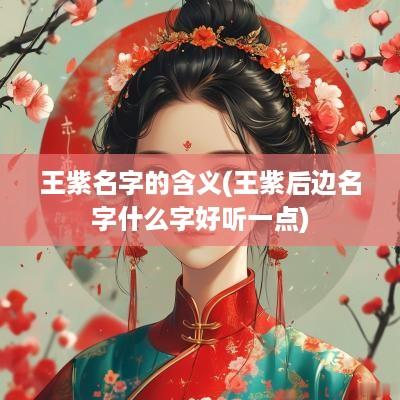 王紫名字的含义(王紫后边名字什么字好听一点)