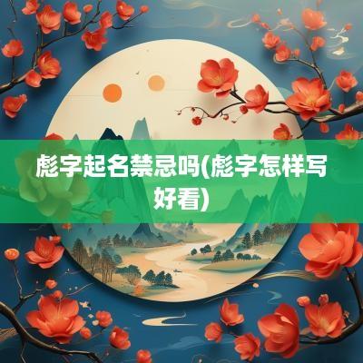 彪字起名禁忌吗(彪字怎样写好看)