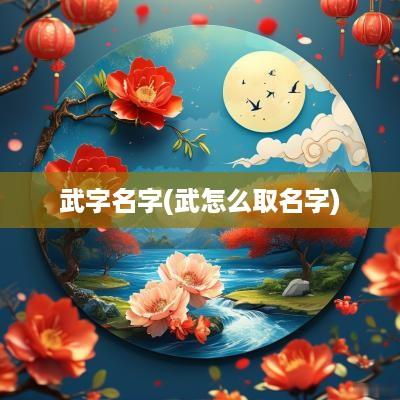 武字名字(武怎么取名字)