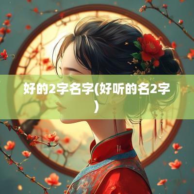 好的2字名字(好听的名2字)