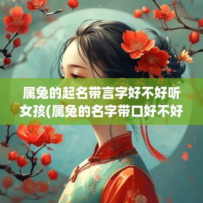 属兔的起名带言字好不好听女孩(属兔的名字带口好不好)