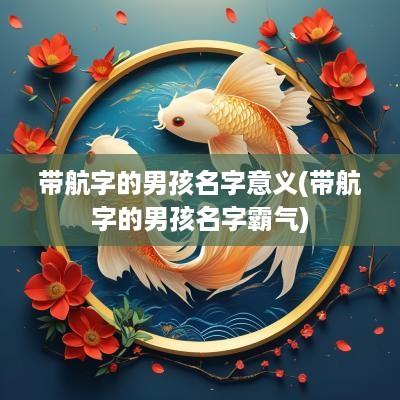 带航字的男孩名字意义(带航字的男孩名字霸气)