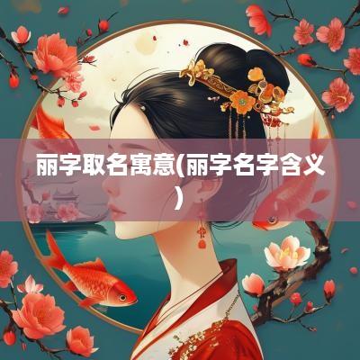 丽字取名寓意(丽字名字含义)