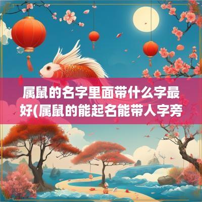 属鼠的名字里面带什么字最好(属鼠的能起名能带人字旁吗)