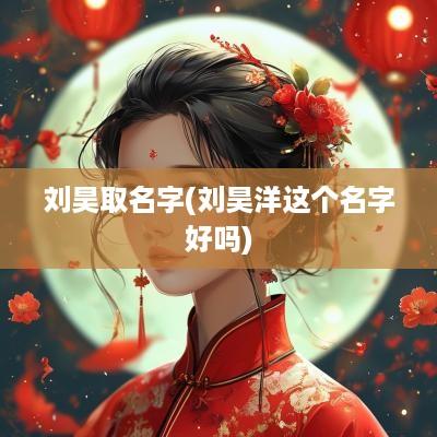 刘昊取名字(刘昊洋这个名字好吗)